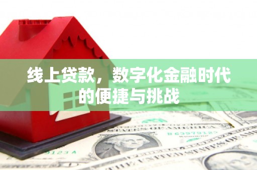 洪梅线上贷款，数字化金融时代的便捷与挑战