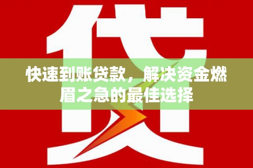 洪梅快速到账贷款，解决资金燃眉之急的最佳选择