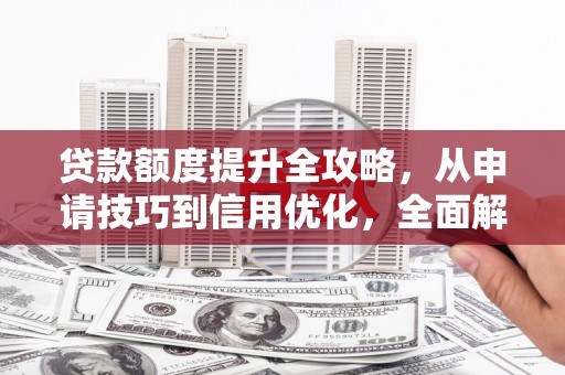 洪梅贷款额度提升全攻略，从申请技巧到信用优化，全面解析