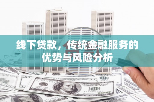 洪梅线下贷款，传统金融服务的优势与风险分析