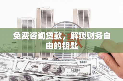 洪梅免费咨询贷款，解锁财务自由的钥匙