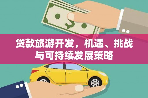 洪梅贷款旅游开发，机遇、挑战与可持续发展策略