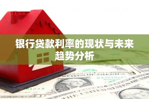 洪梅银行贷款利率的现状与未来趋势分析