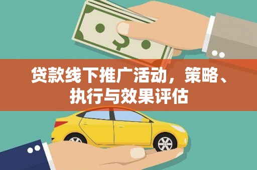 洪梅贷款线下推广活动，策略、执行与效果评估
