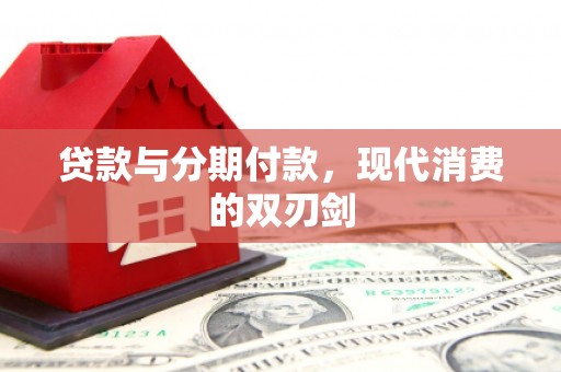 洪梅贷款与分期付款，现代消费的双刃剑