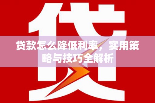 洪梅贷款怎么降低利率，实用策略与技巧全解析