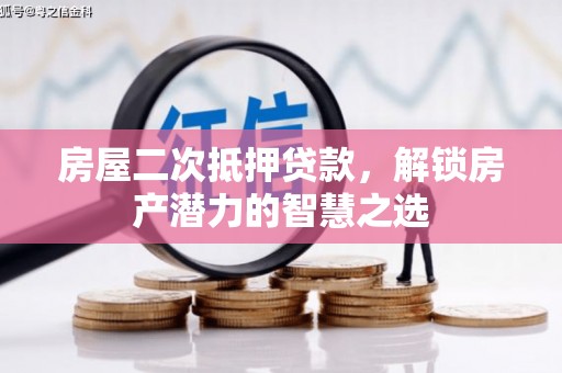 洪梅房屋二次抵押贷款，解锁房产潜力的智慧之选