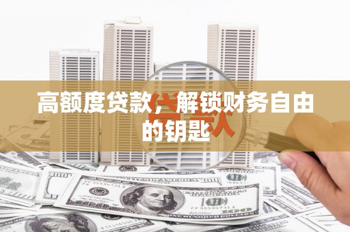 洪梅高额度贷款，解锁财务自由的钥匙