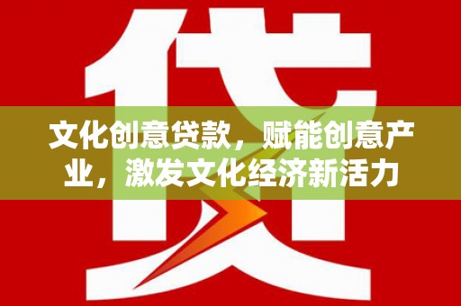 洪梅文化创意贷款，赋能创意产业，激发文化经济新活力