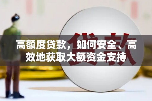 洪梅高额度贷款，如何安全、高效地获取大额资金支持