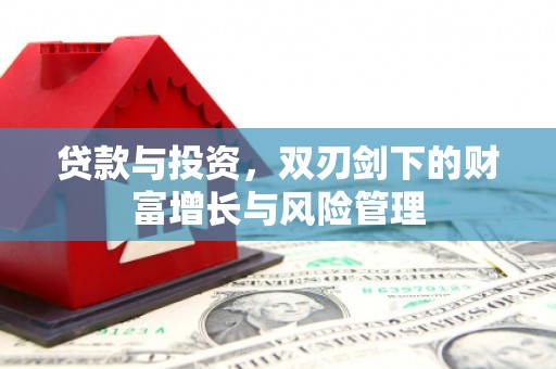 洪梅贷款与投资，双刃剑下的财富增长与风险管理