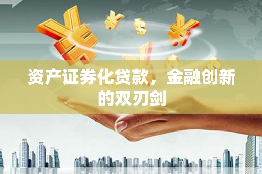 洪梅资产证券化贷款，金融创新的双刃剑