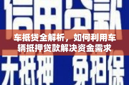 洪梅车抵贷全解析，如何利用车辆抵押贷款解决资金需求