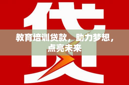 洪梅教育培训贷款，助力梦想，点亮未来