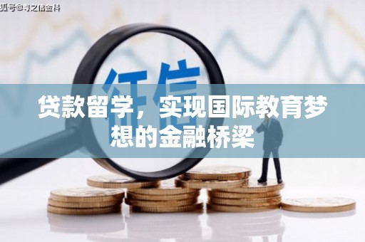洪梅贷款留学，实现国际教育梦想的金融桥梁