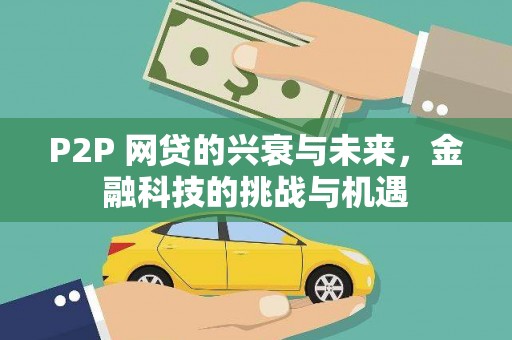 洪梅P2P 网贷的兴衰与未来，金融科技的挑战与机遇