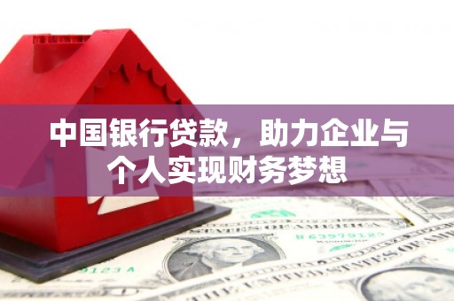 洪梅中国银行贷款，助力企业与个人实现财务梦想