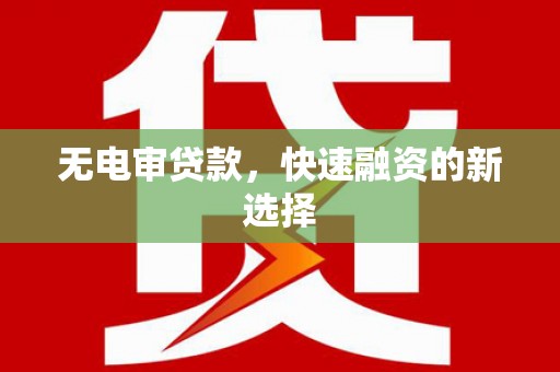 洪梅无电审贷款，快速融资的新选择