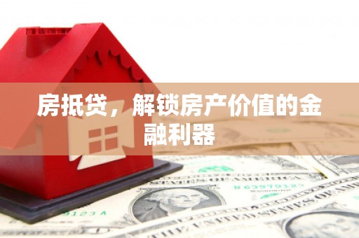 洪梅房抵贷，解锁房产价值的金融利器