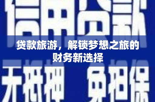 洪梅贷款旅游，解锁梦想之旅的财务新选择