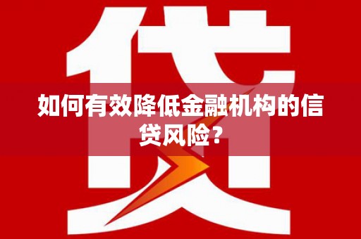 洪梅如何有效降低金融机构的信贷风险？