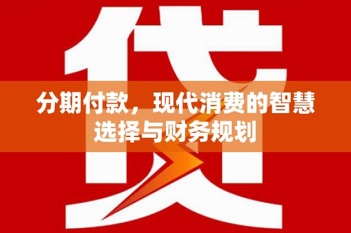 洪梅分期付款，现代消费的智慧选择与财务规划
