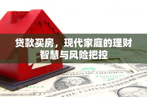 洪梅贷款买房，现代家庭的理财智慧与风险把控