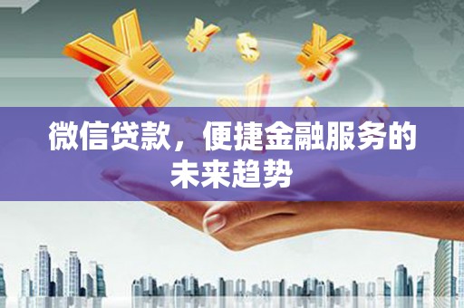 洪梅微信贷款，便捷金融服务的未来趋势