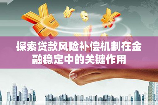 洪梅探索贷款风险补偿机制在金融稳定中的关键作用