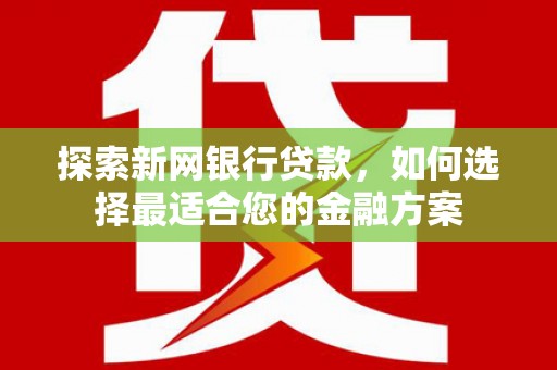洪梅探索新网银行贷款，如何选择最适合您的金融方案