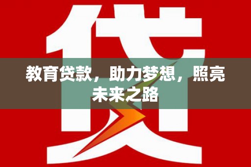 洪梅教育贷款，助力梦想，照亮未来之路