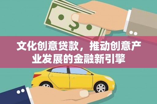 洪梅文化创意贷款，推动创意产业发展的金融新引擎