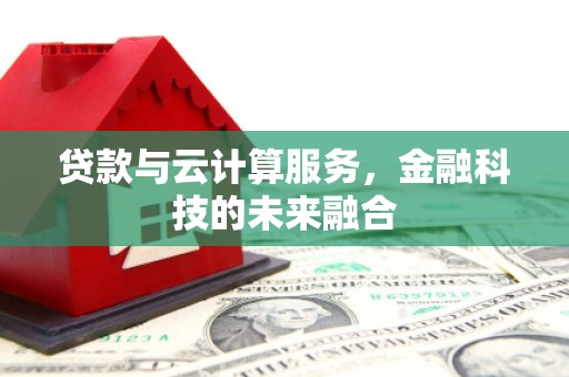 洪梅贷款与云计算服务，金融科技的未来融合