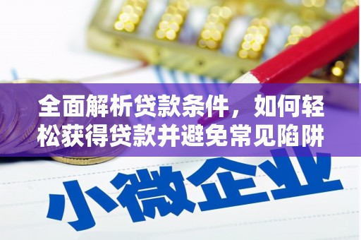 洪梅全面解析贷款条件，如何轻松获得贷款并避免常见陷阱