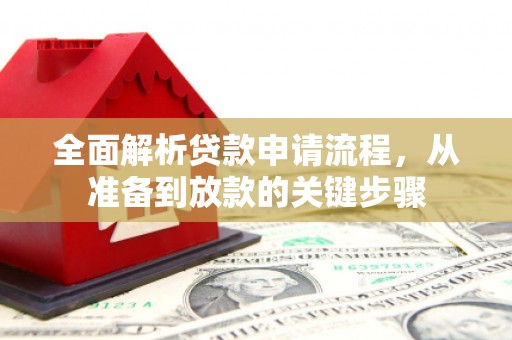 洪梅全面解析贷款申请流程，从准备到放款的关键步骤