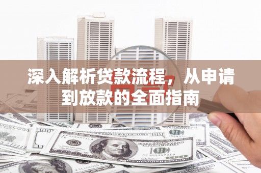 洪梅深入解析贷款流程，从申请到放款的全面指南