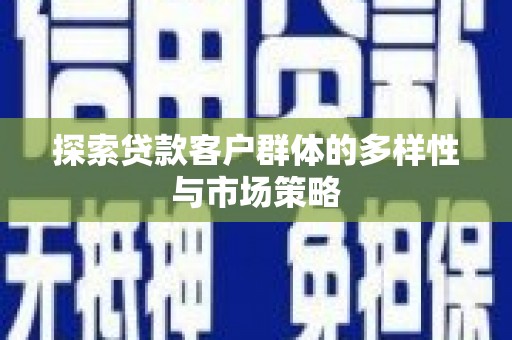 洪梅探索贷款客户群体的多样性与市场策略