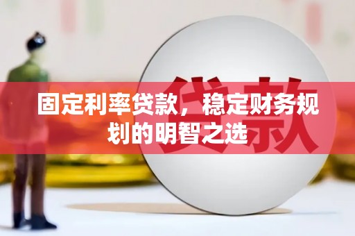 洪梅固定利率贷款，稳定财务规划的明智之选