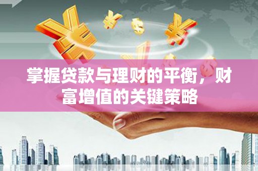 洪梅掌握贷款与理财的平衡，财富增值的关键策略