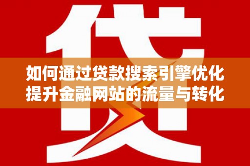 洪梅如何通过贷款搜索引擎优化提升金融网站的流量与转化率