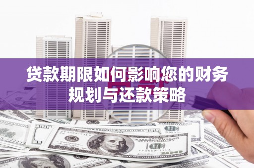 洪梅贷款期限如何影响您的财务规划与还款策略