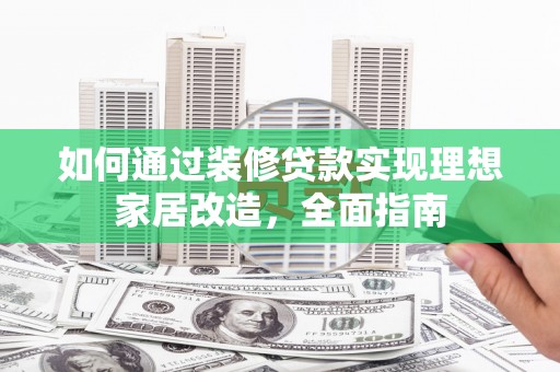 洪梅如何通过装修贷款实现理想家居改造，全面指南