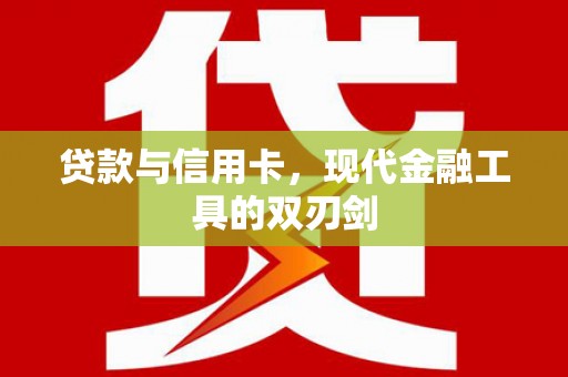 洪梅贷款与信用卡，现代金融工具的双刃剑