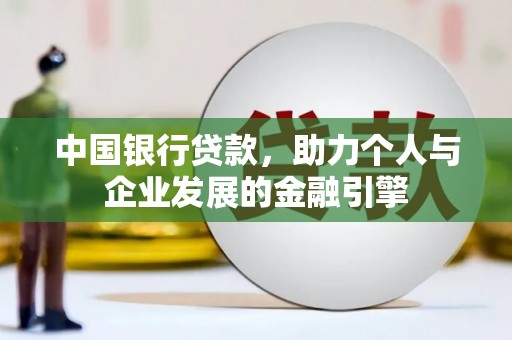 洪梅中国银行贷款，助力个人与企业发展的金融引擎