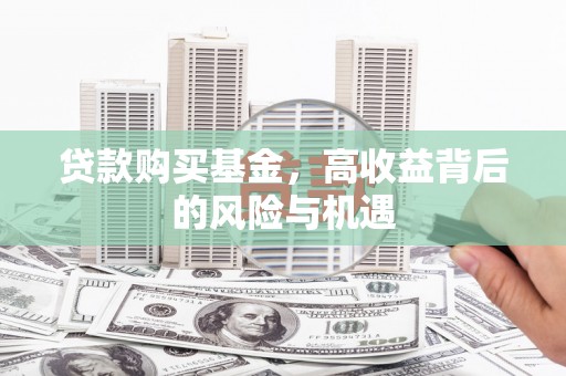 洪梅贷款购买基金，高收益背后的风险与机遇