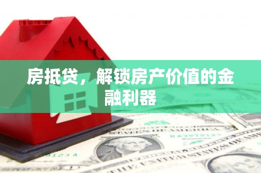 洪梅房抵贷，解锁房产价值的金融利器
