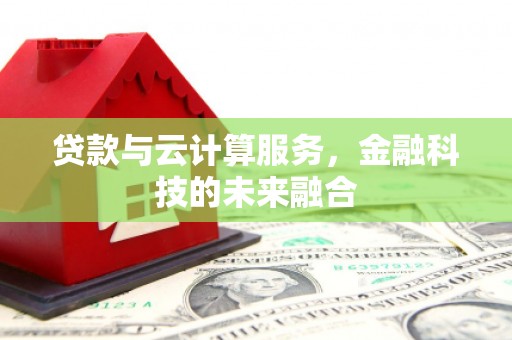 洪梅贷款与云计算服务，金融科技的未来融合