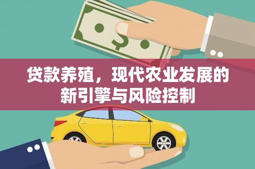 洪梅贷款养殖，现代农业发展的新引擎与风险控制