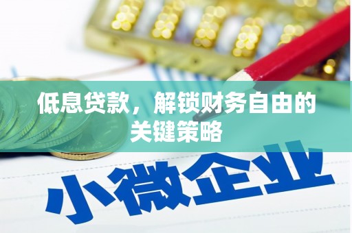 洪梅低息贷款，解锁财务自由的关键策略