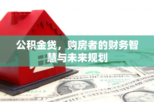 洪梅公积金贷，购房者的财务智慧与未来规划